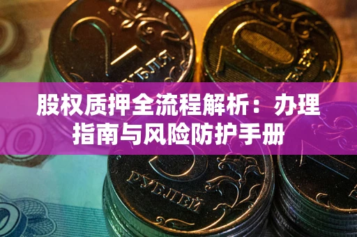 北京股权质押全流程解析：办理指南与风险防护手册
