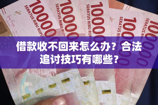 北京借款收不回来怎么办？合法追讨技巧有哪些？