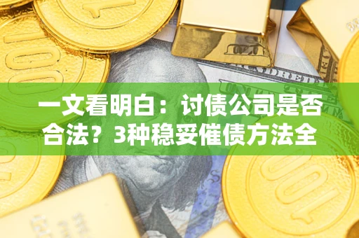 北京一文看明白：讨债公司是否合法？3种稳妥催债方法全解析