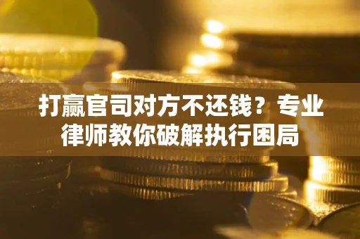 北京打赢官司对方不还钱？专业律师教你破解执行困局