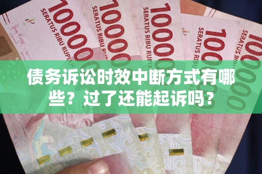 北京债务诉讼时效中断方式有哪些？过了还能起诉吗？