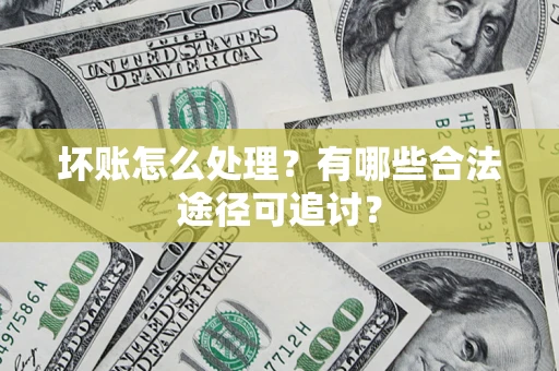 北京坏账怎么处理？有哪些合法途径可追讨？