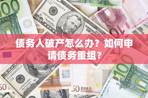 北京债务人破产怎么办？如何申请债务重组？