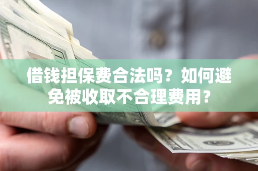 北京借钱担保费合法吗？如何避免被收取不合理费用？