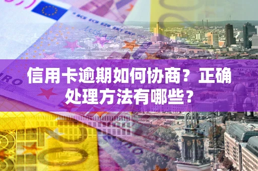 北京信用卡逾期如何协商？正确处理方法有哪些？