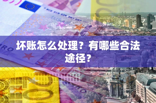 北京坏账怎么处理？有哪些合法途径？