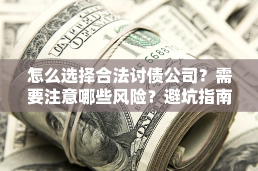 北京怎么选择合法讨债公司？需要注意哪些风险？避坑指南来了！