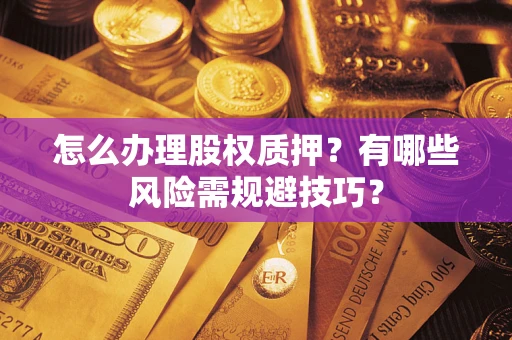 北京怎么办理股权质押？有哪些风险需规避技巧？