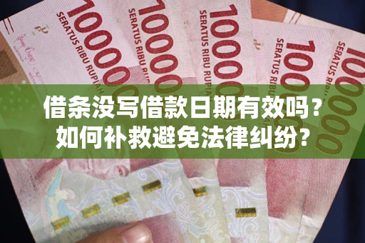 北京借条没写借款日期有效吗？如何补救避免法律纠纷？