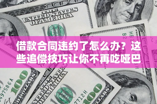 北京借款合同违约了怎么办？这些追偿技巧让你不再吃哑巴亏