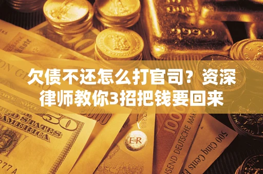 北京欠债不还怎么打官司？资深律师教你3招把钱要回来