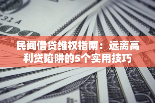 北京民间借贷维权指南：远离高利贷陷阱的5个实用技巧