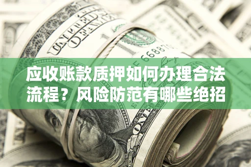 北京应收账款质押如何办理合法流程？风险防范有哪些绝招？