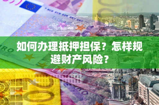 北京如何办理抵押担保？怎样规避财产风险？