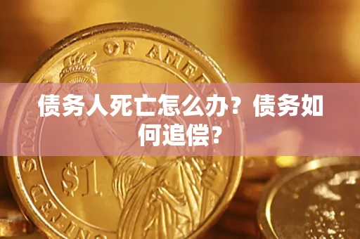 北京债务人死亡怎么办？债务如何追偿？