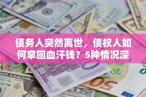 北京债务人突然离世，债权人如何拿回血汗钱？5种情况深度解析
