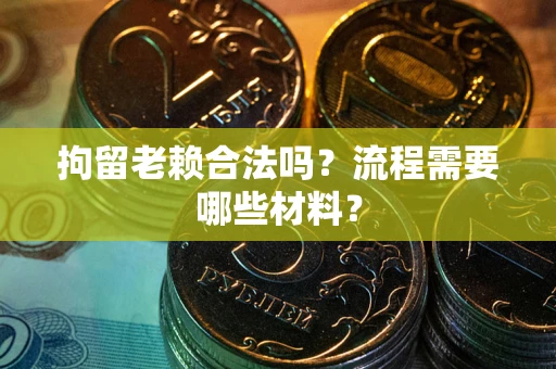 北京拘留老赖合法吗？流程需要哪些材料？
