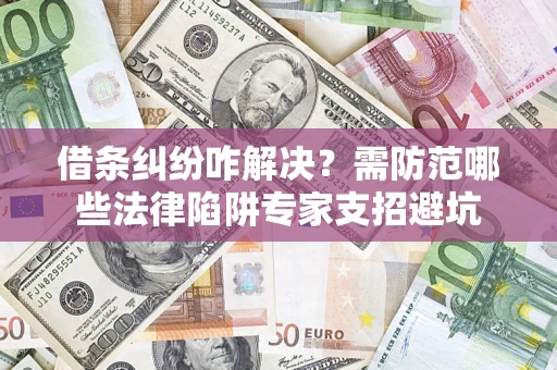 北京借条纠纷咋解决？需防范哪些法律陷阱专家支招避坑