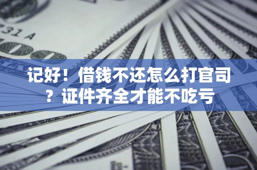 北京记好！借钱不还怎么打官司？证件齐全才能不吃亏