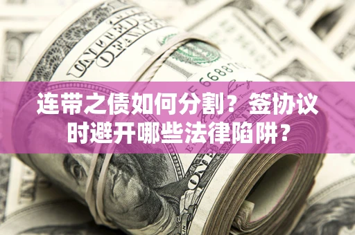 北京连带之债如何分割？签协议时避开哪些法律陷阱？
