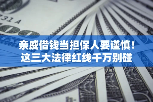 北京亲戚借钱当担保人要谨慎！这三大法律红线千万别碰