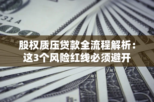 北京股权质压贷款全流程解析：这3个风险红线必须避开