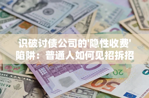 北京识破讨债公司的'隐性收费'陷阱：普通人如何见招拆招？