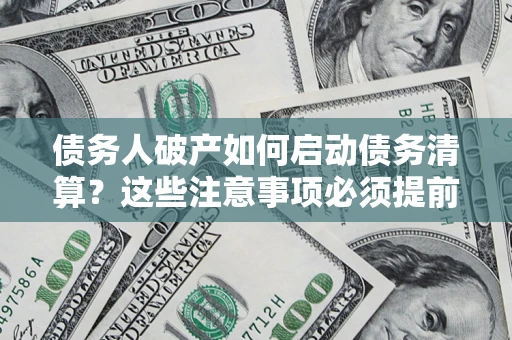 北京债务人破产如何启动债务清算？这些注意事项必须提前知道