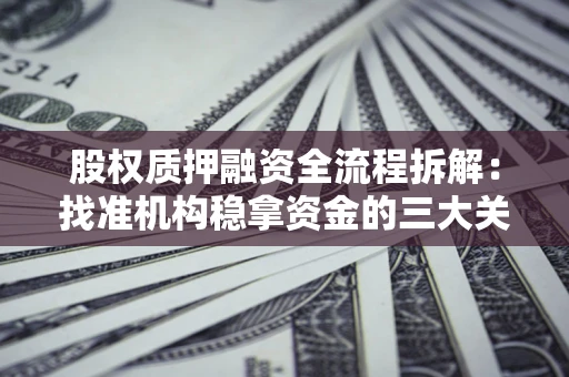 北京股权质押融资全流程拆解：找准机构稳拿资金的三大关键