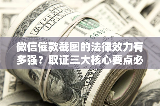 北京微信催款截图的法律效力有多强？取证三大核心要点必须知道！