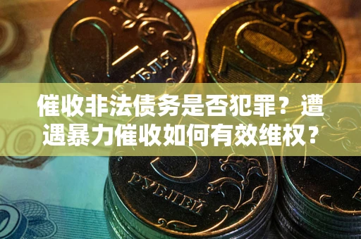 北京催收非法债务是否犯罪？遭遇暴力催收如何有效维权？