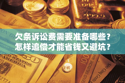 北京欠条诉讼费需要准备哪些？怎样追偿才能省钱又避坑？