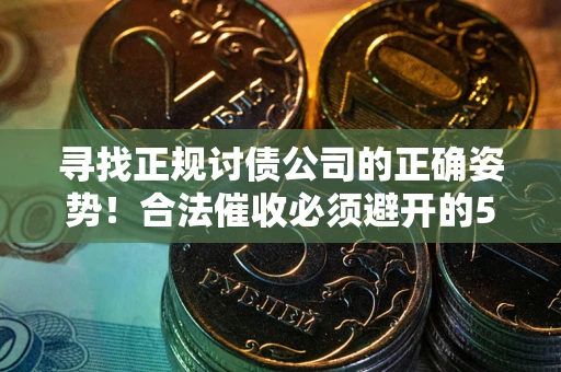 北京寻找正规讨债公司的正确姿势！合法催收必须避开的5大雷区