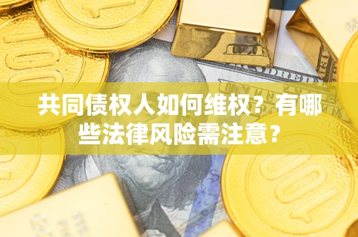 北京共同债权人如何维权？有哪些法律风险需注意？