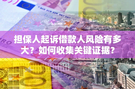北京担保人起诉借款人风险有多大？如何收集关键证据？