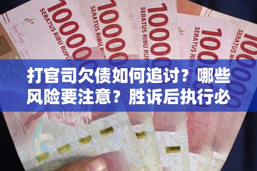北京打官司欠债如何追讨？哪些风险要注意？胜诉后执行必看！