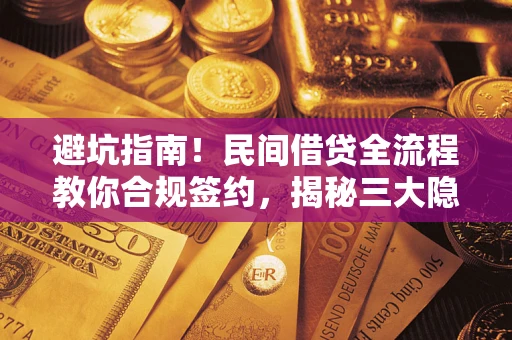 北京避坑指南！民间借贷全流程教你合规签约，揭秘三大隐形陷阱