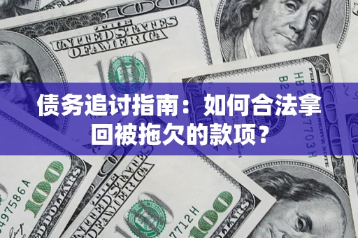 北京债务追讨指南：如何合法拿回被拖欠的款项？