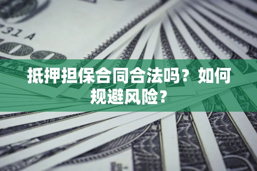 北京抵押担保合同合法吗？如何规避风险？