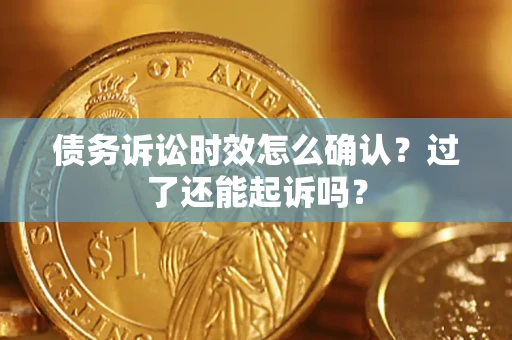 北京债务诉讼时效怎么确认？过了还能起诉吗？