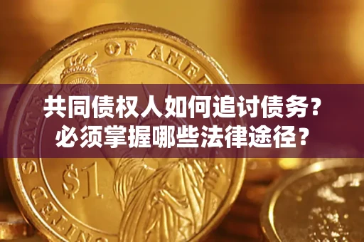 北京共同债权人如何追讨债务？必须掌握哪些法律途径？