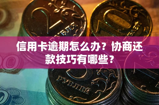 北京信用卡逾期怎么办？协商还款技巧有哪些？