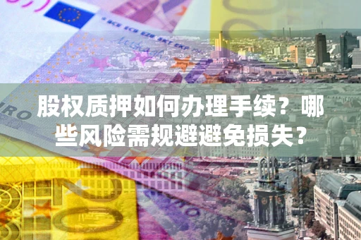 北京股权质押如何办理手续？哪些风险需规避避免损失？