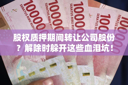北京股权质押期间转让公司股份？解除时躲开这些血泪坑！