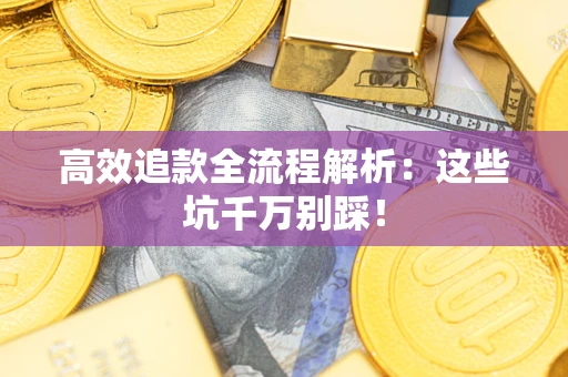 北京高效追款全流程解析：这些坑千万别踩！