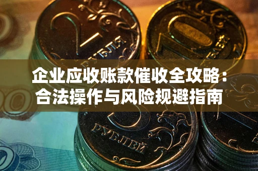 北京企业应收账款催收全攻略：合法操作与风险规避指南