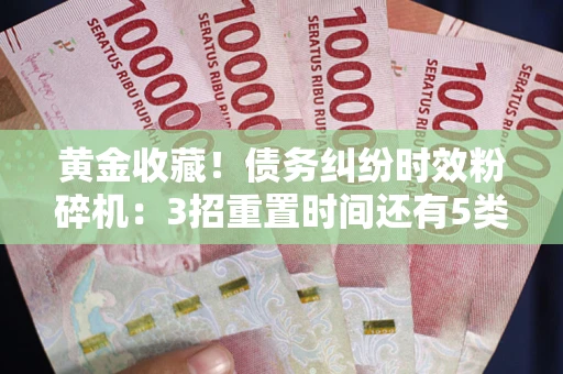北京黄金收藏！债务纠纷时效粉碎机：3招重置时间还有5类不设年限的特殊债务