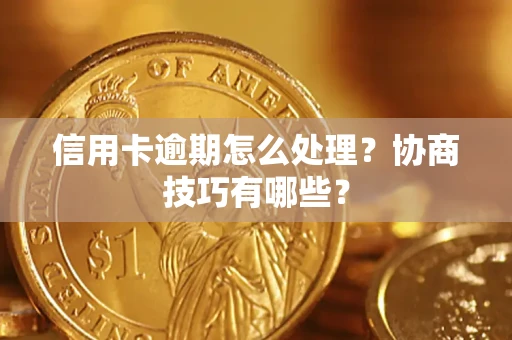 北京信用卡逾期怎么处理？协商技巧有哪些？