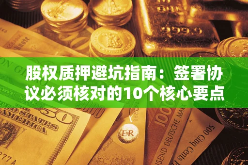 北京股权质押避坑指南：签署协议必须核对的10个核心要点