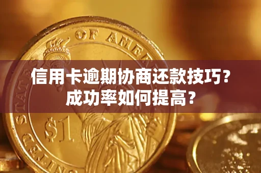 北京信用卡逾期协商还款技巧？成功率如何提高？